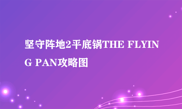 坚守阵地2平底锅THE FLYING PAN攻略图