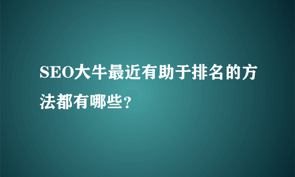 SEO大牛最近有助于排名的方法都有哪些？