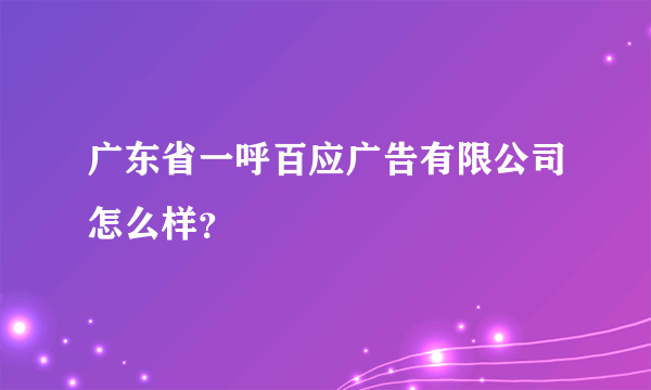 广东省一呼百应广告有限公司怎么样？