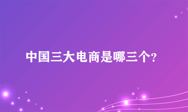 中国三大电商是哪三个？