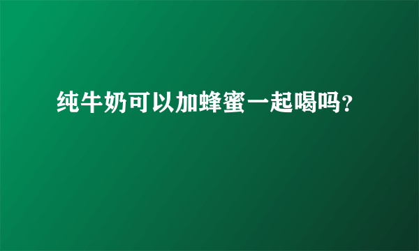 纯牛奶可以加蜂蜜一起喝吗？