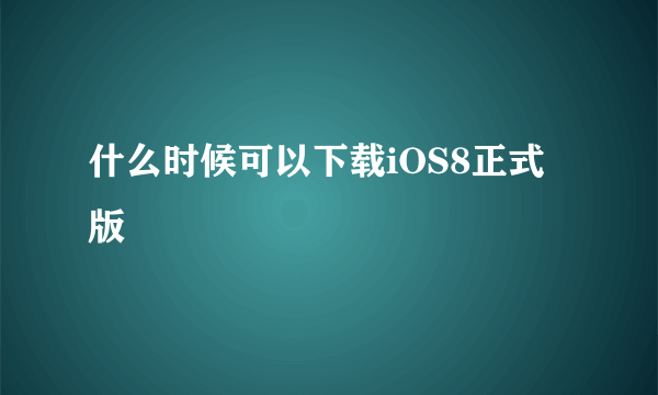 什么时候可以下载iOS8正式版