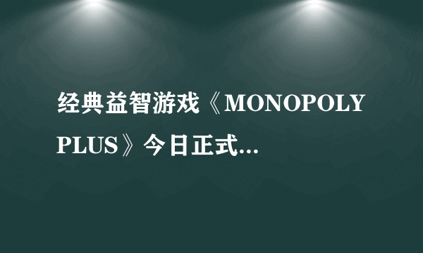 经典益智游戏《MONOPOLY PLUS》今日正式登陆PC