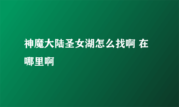 神魔大陆圣女湖怎么找啊 在哪里啊