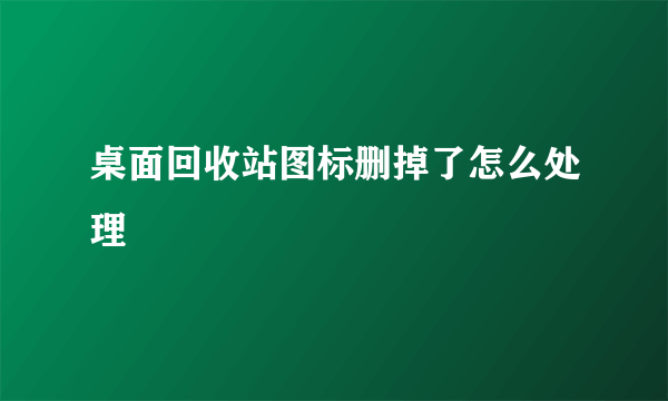 桌面回收站图标删掉了怎么处理