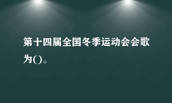 第十四届全国冬季运动会会歌为()。