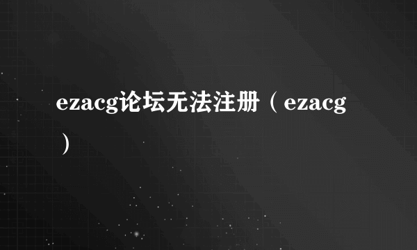 ezacg论坛无法注册（ezacg）