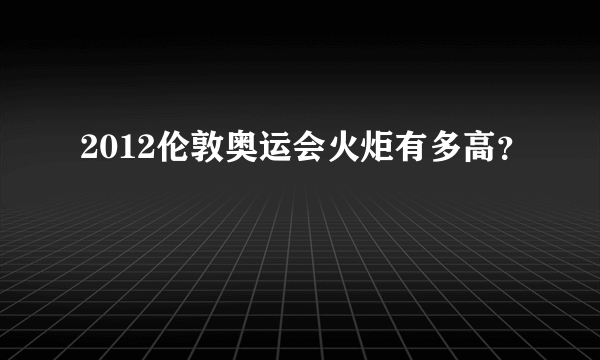 2012伦敦奥运会火炬有多高？