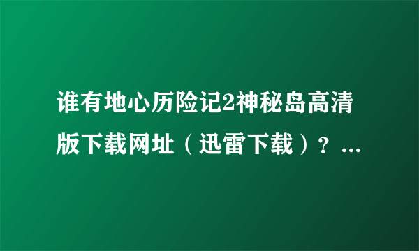 谁有地心历险记2神秘岛高清版下载网址（迅雷下载）？BT种子也行