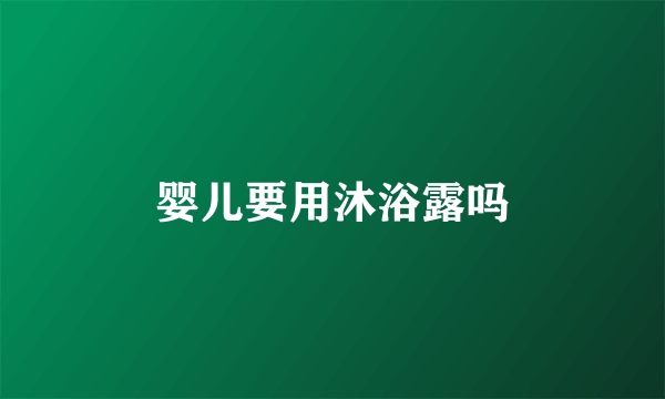婴儿要用沐浴露吗