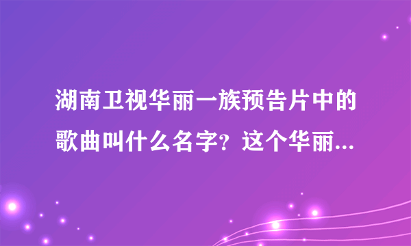 湖南卫视华丽一族预告片中的歌曲叫什么名字？这个华丽一族不是动漫，是近来将要上演的那个
