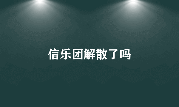 信乐团解散了吗