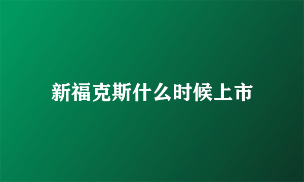 新福克斯什么时候上市