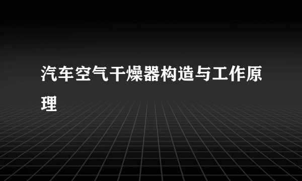 汽车空气干燥器构造与工作原理