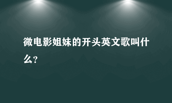 微电影姐妹的开头英文歌叫什么？