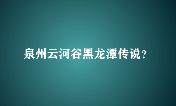 泉州云河谷黑龙潭传说？