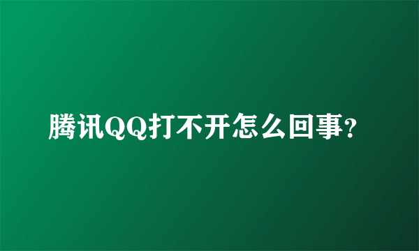 腾讯QQ打不开怎么回事？