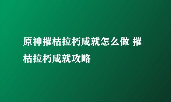 原神摧枯拉朽成就怎么做 摧枯拉朽成就攻略