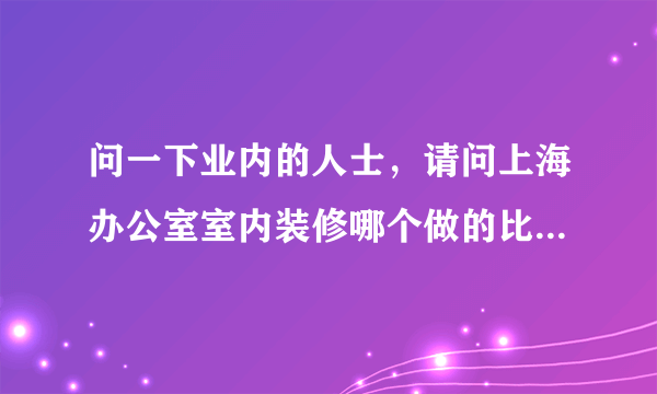 问一下业内的人士，请问上海办公室室内装修哪个做的比较好？？预算有限。