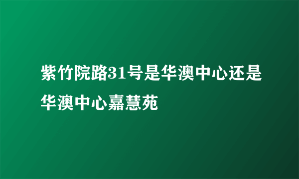 紫竹院路31号是华澳中心还是华澳中心嘉慧苑