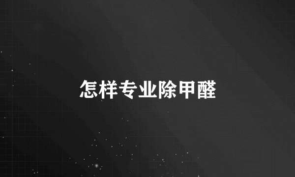 怎样专业除甲醛