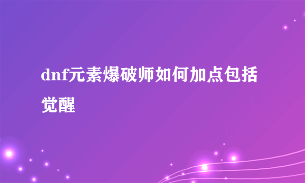 dnf元素爆破师如何加点包括觉醒