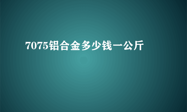 7075铝合金多少钱一公斤