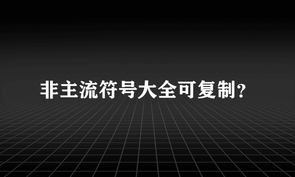非主流符号大全可复制？