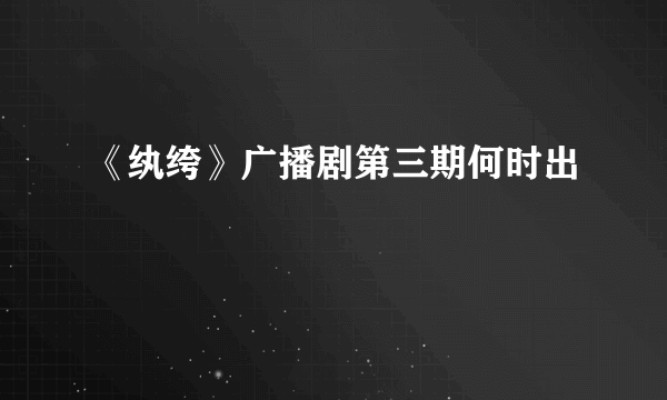 《纨绔》广播剧第三期何时出