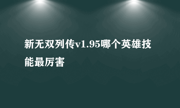 新无双列传v1.95哪个英雄技能最厉害