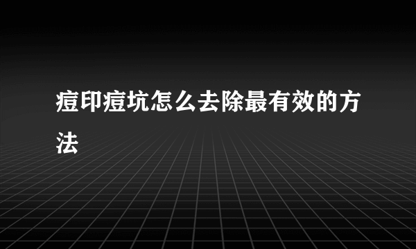痘印痘坑怎么去除最有效的方法