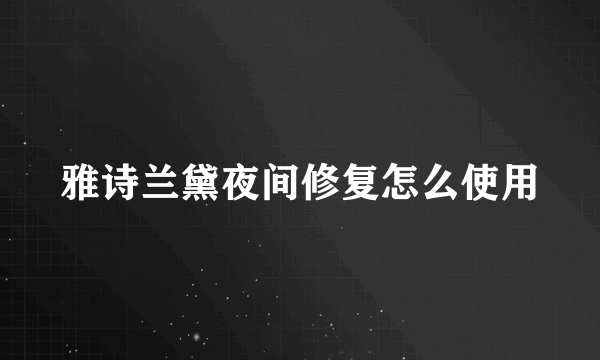 雅诗兰黛夜间修复怎么使用