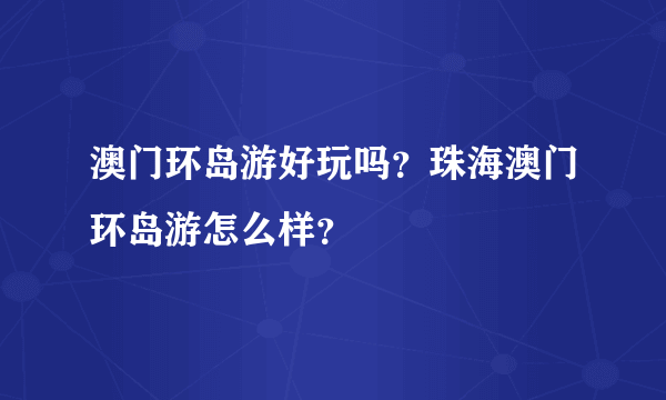 澳门环岛游好玩吗？珠海澳门环岛游怎么样？