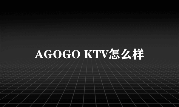 AGOGO KTV怎么样