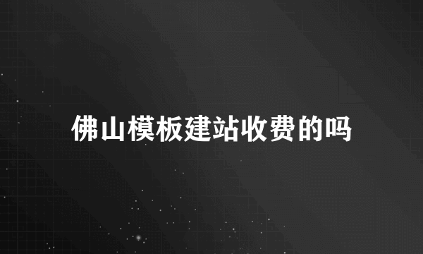 佛山模板建站收费的吗