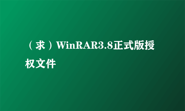 （求）WinRAR3.8正式版授权文件