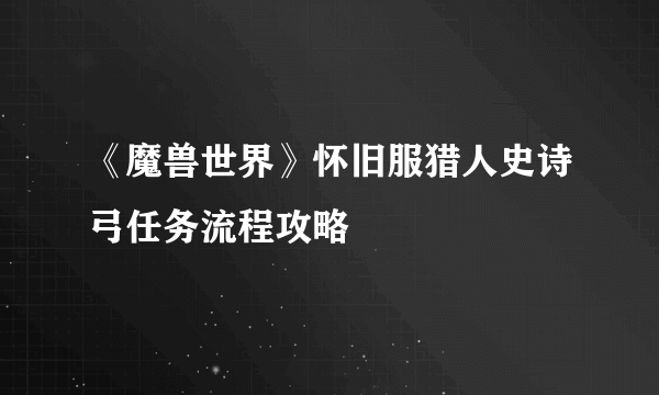 《魔兽世界》怀旧服猎人史诗弓任务流程攻略