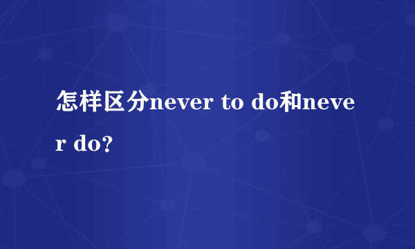 怎样区分never to do和never do？