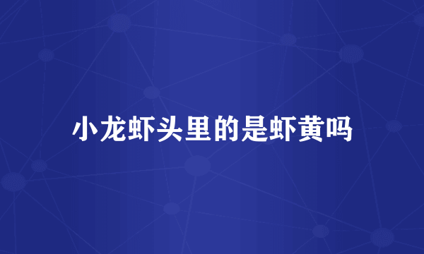小龙虾头里的是虾黄吗