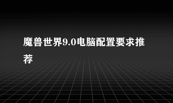 魔兽世界9.0电脑配置要求推荐