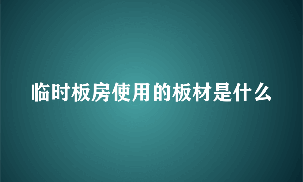 临时板房使用的板材是什么