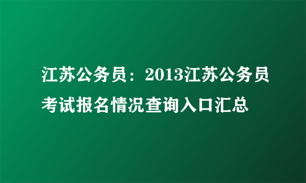 江苏公务员：2013江苏公务员考试报名情况查询入口汇总