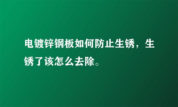 电镀锌钢板如何防止生锈，生锈了该怎么去除。