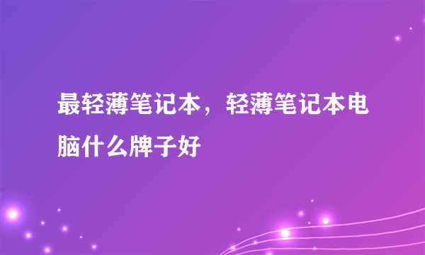 最轻薄笔记本，轻薄笔记本电脑什么牌子好