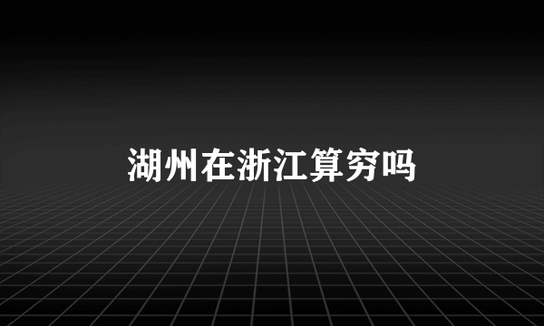 湖州在浙江算穷吗