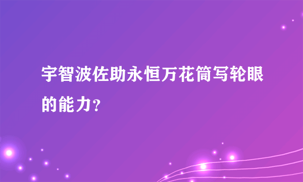 宇智波佐助永恒万花筒写轮眼的能力？