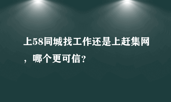 上58同城找工作还是上赶集网，哪个更可信？