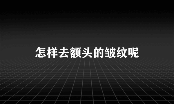 怎样去额头的皱纹呢