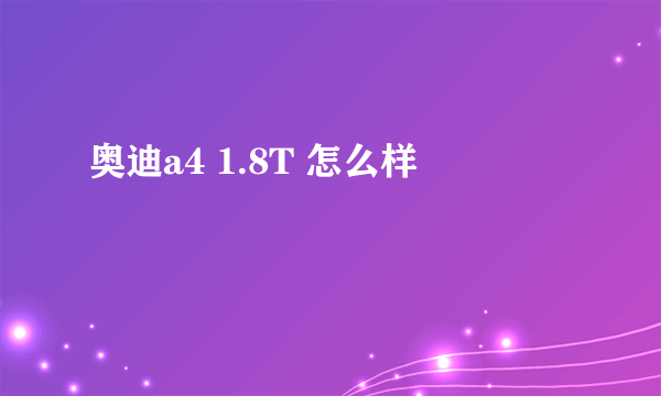 奥迪a4 1.8T 怎么样