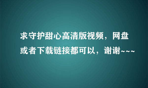 求守护甜心高清版视频，网盘或者下载链接都可以，谢谢~~~